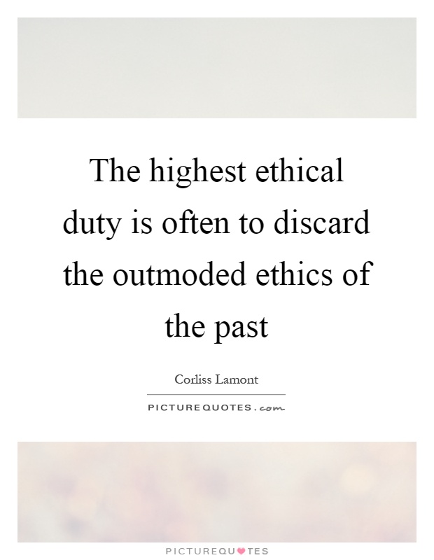The highest ethical duty is often to discard the outmoded ethics of the past Picture Quote #1
