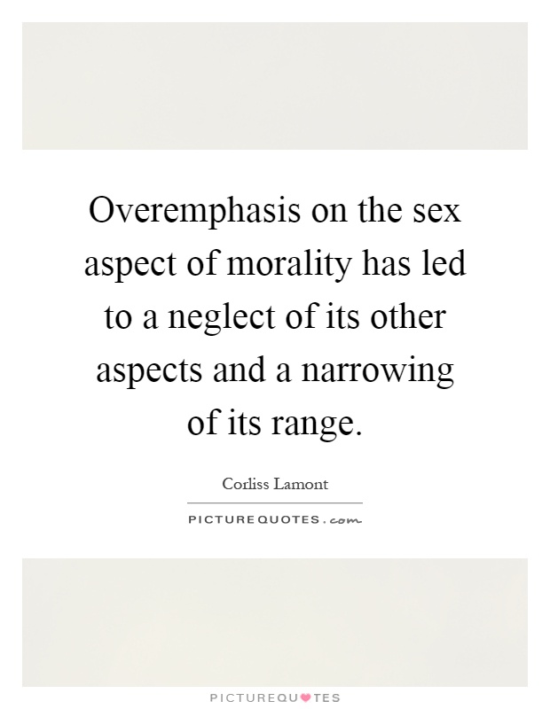 Overemphasis on the sex aspect of morality has led to a neglect of its other aspects and a narrowing of its range Picture Quote #1