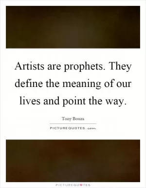 Artists are prophets. They define the meaning of our lives and point the way Picture Quote #1