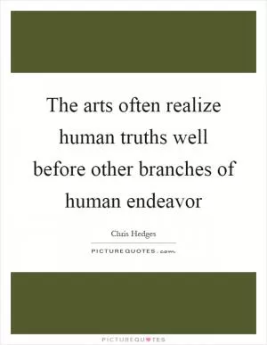 The arts often realize human truths well before other branches of human endeavor Picture Quote #1