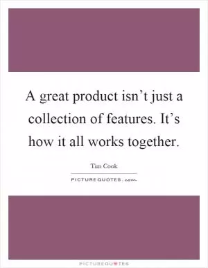 A great product isn’t just a collection of features. It’s how it all works together Picture Quote #1
