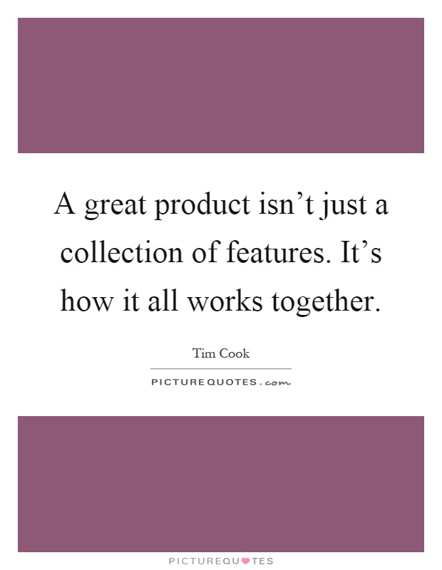 A great product isn't just a collection of features. It's how it all works together Picture Quote #1