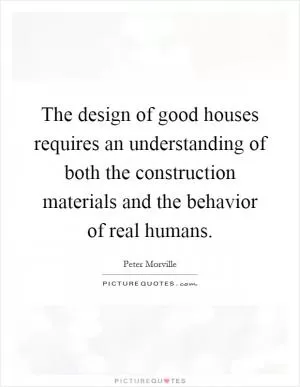 The design of good houses requires an understanding of both the construction materials and the behavior of real humans Picture Quote #1