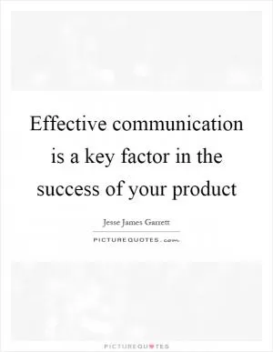 Effective communication is a key factor in the success of your product Picture Quote #1