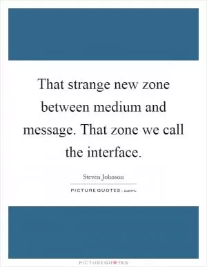 That strange new zone between medium and message. That zone we call the interface Picture Quote #1