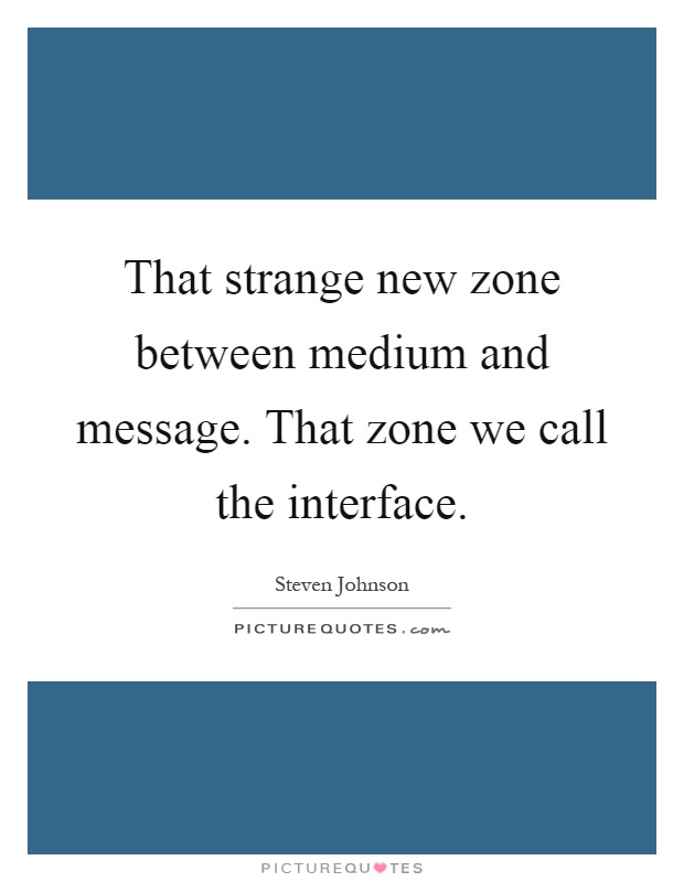 That strange new zone between medium and message. That zone we call the interface Picture Quote #1