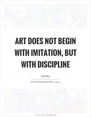 Art does not begin with imitation, but with discipline Picture Quote #1