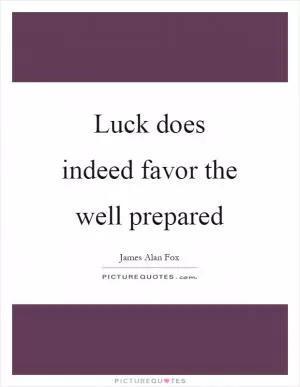 Luck does indeed favor the well prepared Picture Quote #1