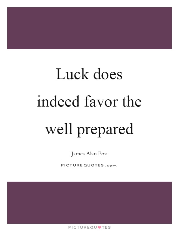 Luck does indeed favor the well prepared Picture Quote #1