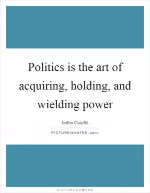 Politics is the art of acquiring, holding, and wielding power Picture Quote #1