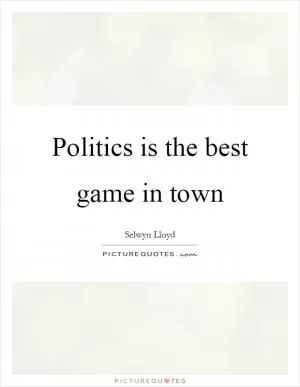 Politics is the best game in town Picture Quote #1