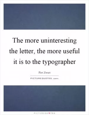 The more uninteresting the letter, the more useful it is to the typographer Picture Quote #1
