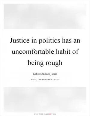 Justice in politics has an uncomfortable habit of being rough Picture Quote #1