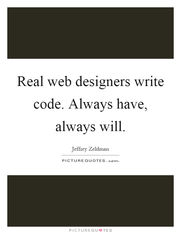 Real web designers write code. Always have, always will Picture Quote #1