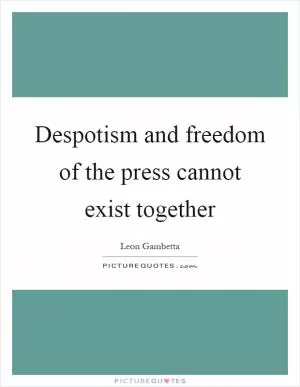 Despotism and freedom of the press cannot exist together Picture Quote #1