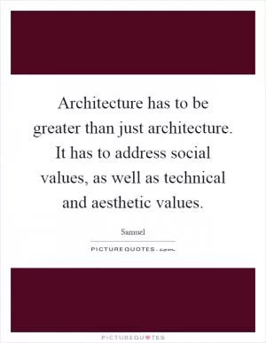 Architecture has to be greater than just architecture. It has to address social values, as well as technical and aesthetic values Picture Quote #1