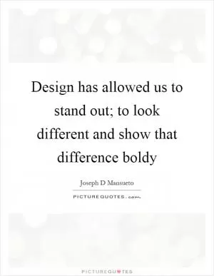 Design has allowed us to stand out; to look different and show that difference boldy Picture Quote #1