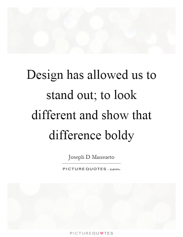 Design has allowed us to stand out; to look different and show that difference boldy Picture Quote #1