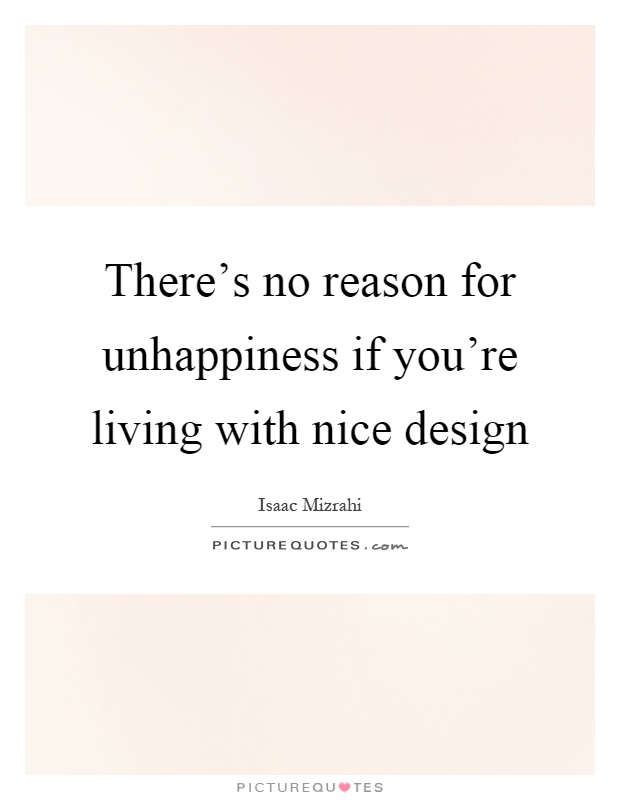 There's no reason for unhappiness if you're living with nice design Picture Quote #1