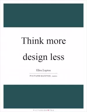 Think more design less Picture Quote #1