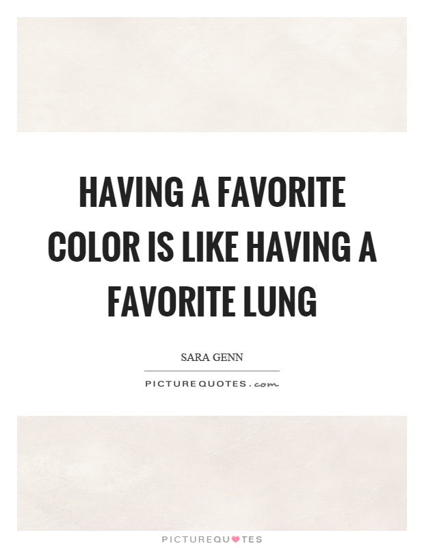 Having a favorite color is like having a favorite lung Picture Quote #1