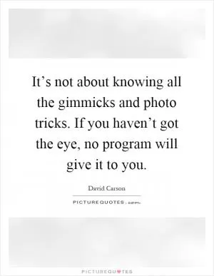It’s not about knowing all the gimmicks and photo tricks. If you haven’t got the eye, no program will give it to you Picture Quote #1