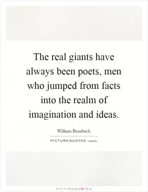 The real giants have always been poets, men who jumped from facts into the realm of imagination and ideas Picture Quote #1