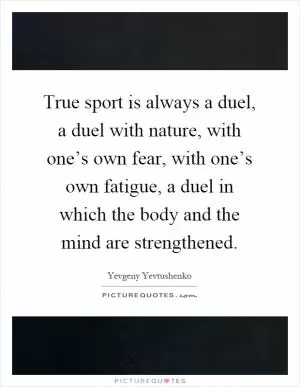 True sport is always a duel, a duel with nature, with one’s own fear, with one’s own fatigue, a duel in which the body and the mind are strengthened Picture Quote #1