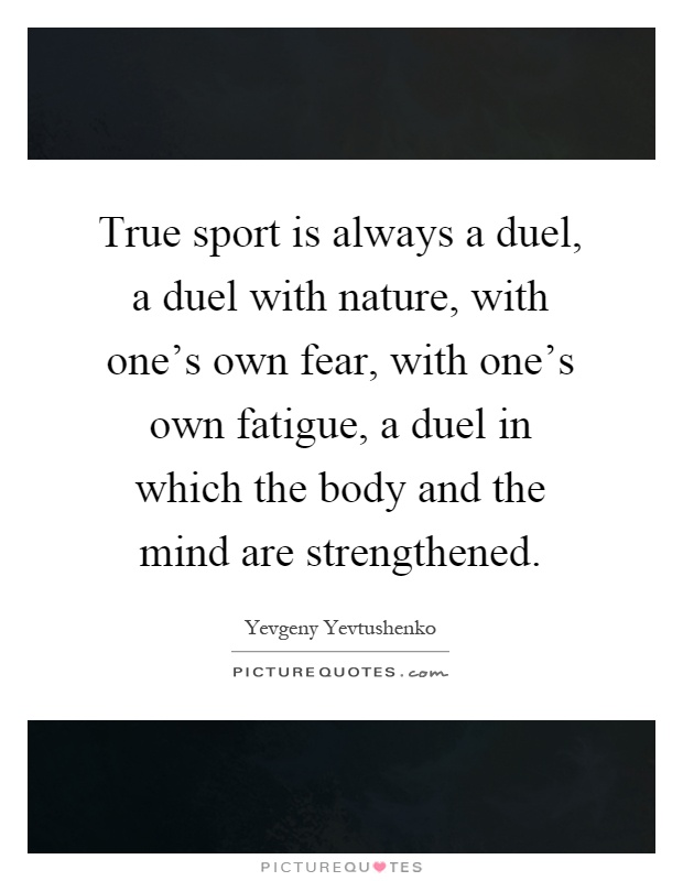 True sport is always a duel, a duel with nature, with one's own fear, with one's own fatigue, a duel in which the body and the mind are strengthened Picture Quote #1