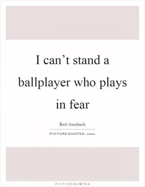 I can’t stand a ballplayer who plays in fear Picture Quote #1