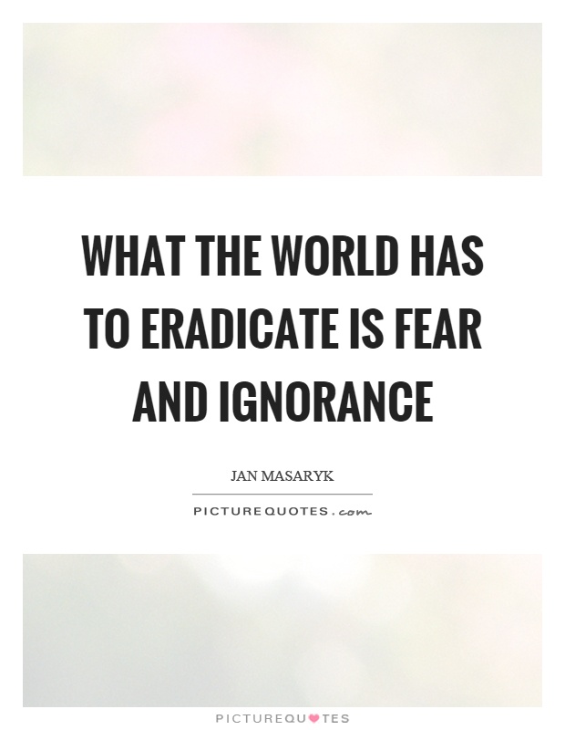 What the world has to eradicate is fear and ignorance Picture Quote #1