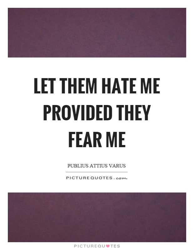 Let them hate me provided they fear me Picture Quote #1