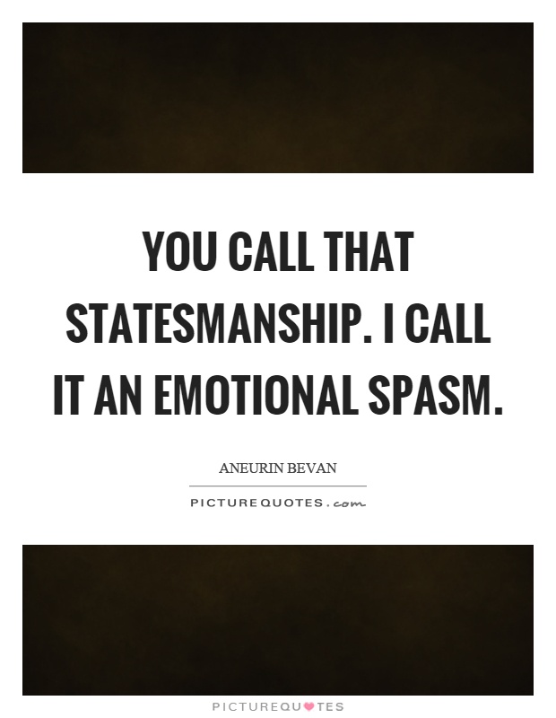 You call that statesmanship. I call it an emotional spasm Picture Quote #1