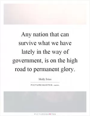 Any nation that can survive what we have lately in the way of government, is on the high road to permanent glory Picture Quote #1