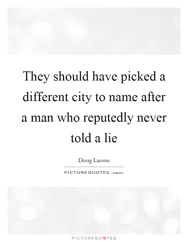 They should have picked a different city to name after a man who reputedly never told a lie Picture Quote #1