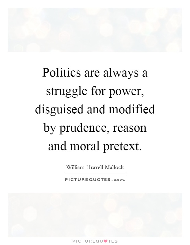 Politics are always a struggle for power, disguised and modified by prudence, reason and moral pretext Picture Quote #1