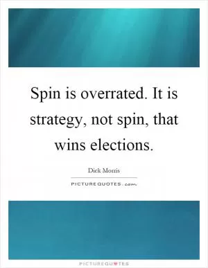 Spin is overrated. It is strategy, not spin, that wins elections Picture Quote #1