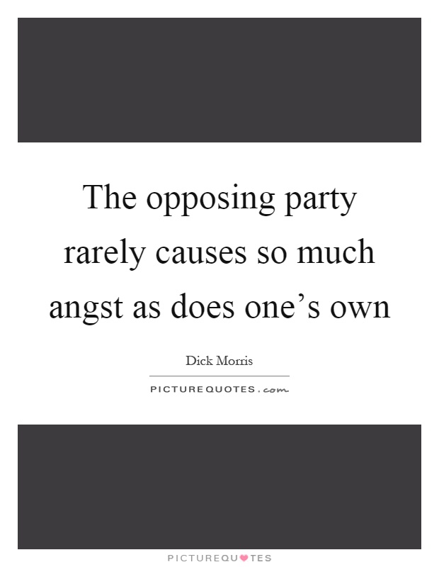 The opposing party rarely causes so much angst as does one's own Picture Quote #1