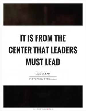 It is from the center that leaders must lead Picture Quote #1