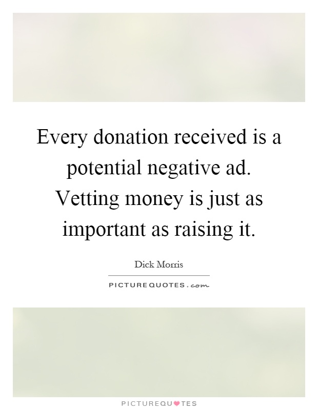 Every donation received is a potential negative ad. Vetting money is just as important as raising it Picture Quote #1