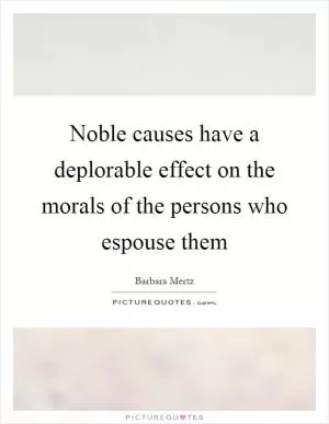 Noble causes have a deplorable effect on the morals of the persons who espouse them Picture Quote #1