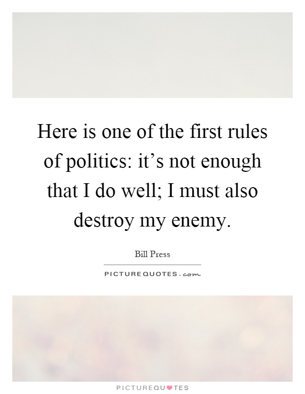 Here is one of the first rules of politics: it's not enough that I do well; I must also destroy my enemy Picture Quote #1