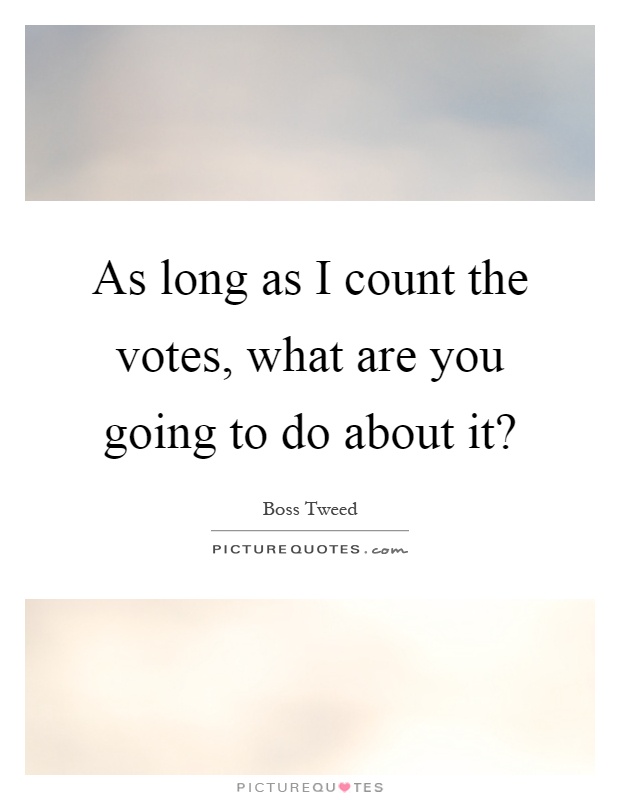 As long as I count the votes, what are you going to do about it? Picture Quote #1