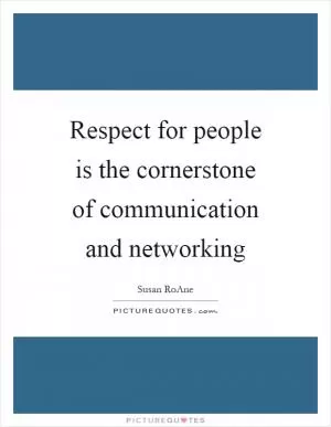 Respect for people is the cornerstone of communication and networking Picture Quote #1