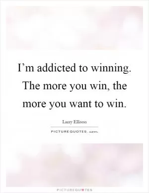 I’m addicted to winning. The more you win, the more you want to win Picture Quote #1