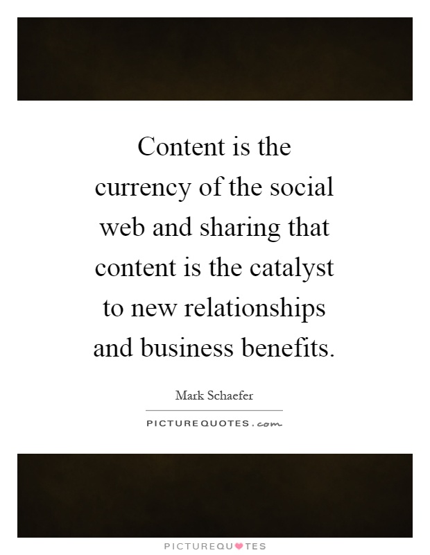 Content is the currency of the social web and sharing that content is the catalyst to new relationships and business benefits Picture Quote #1