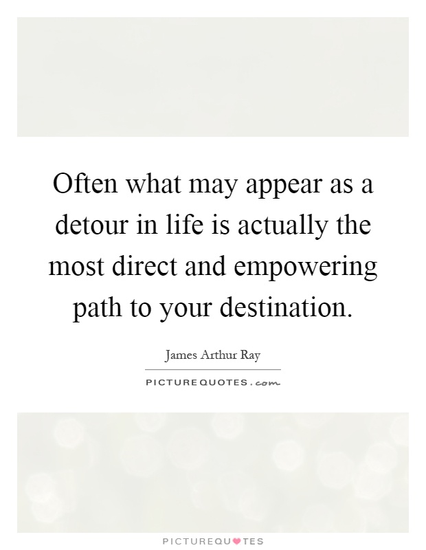 Often what may appear as a detour in life is actually the most direct and empowering path to your destination Picture Quote #1