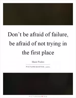 Don’t be afraid of failure, be afraid of not trying in the first place Picture Quote #1