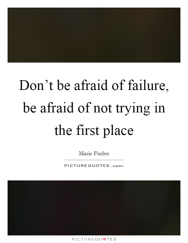 Don't be afraid of failure, be afraid of not trying in the first place Picture Quote #1