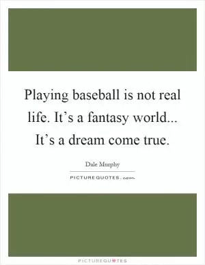 Playing baseball is not real life. It’s a fantasy world... It’s a dream come true Picture Quote #1